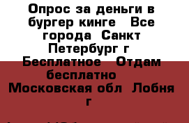 Опрос за деньги в бургер кинге - Все города, Санкт-Петербург г. Бесплатное » Отдам бесплатно   . Московская обл.,Лобня г.